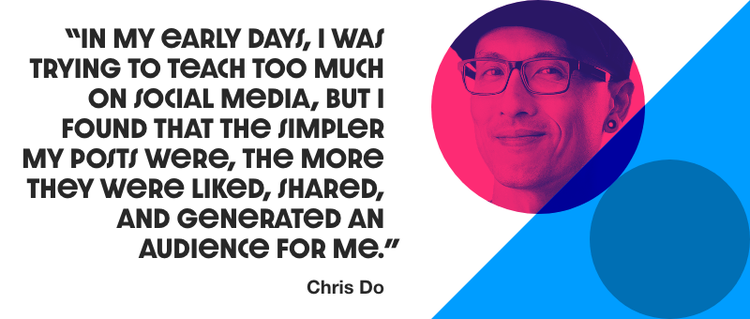 Quote that reads "In my early days, I was trying to teach too much on social media, but I found that the simpler my posts were, the more they were liked, shared, and generated an audience for me" - Chris Do. A headshot of a man in placed on the right.