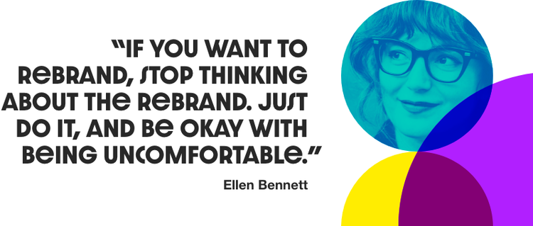 Quote that reads "If you want to rebrand, stop thinking about the rebrand. Just do it, and be okay with being uncomfortable." - Ellen Bennett. A headshot of a woman in placed in the right.