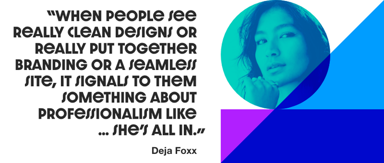A quote that reads "When people see really clean designs or really put together branding or a seamless site, it signals to them something about professionalism like...she's all in.: - Deja Foxx. A headshot of a woman is placed on the right.