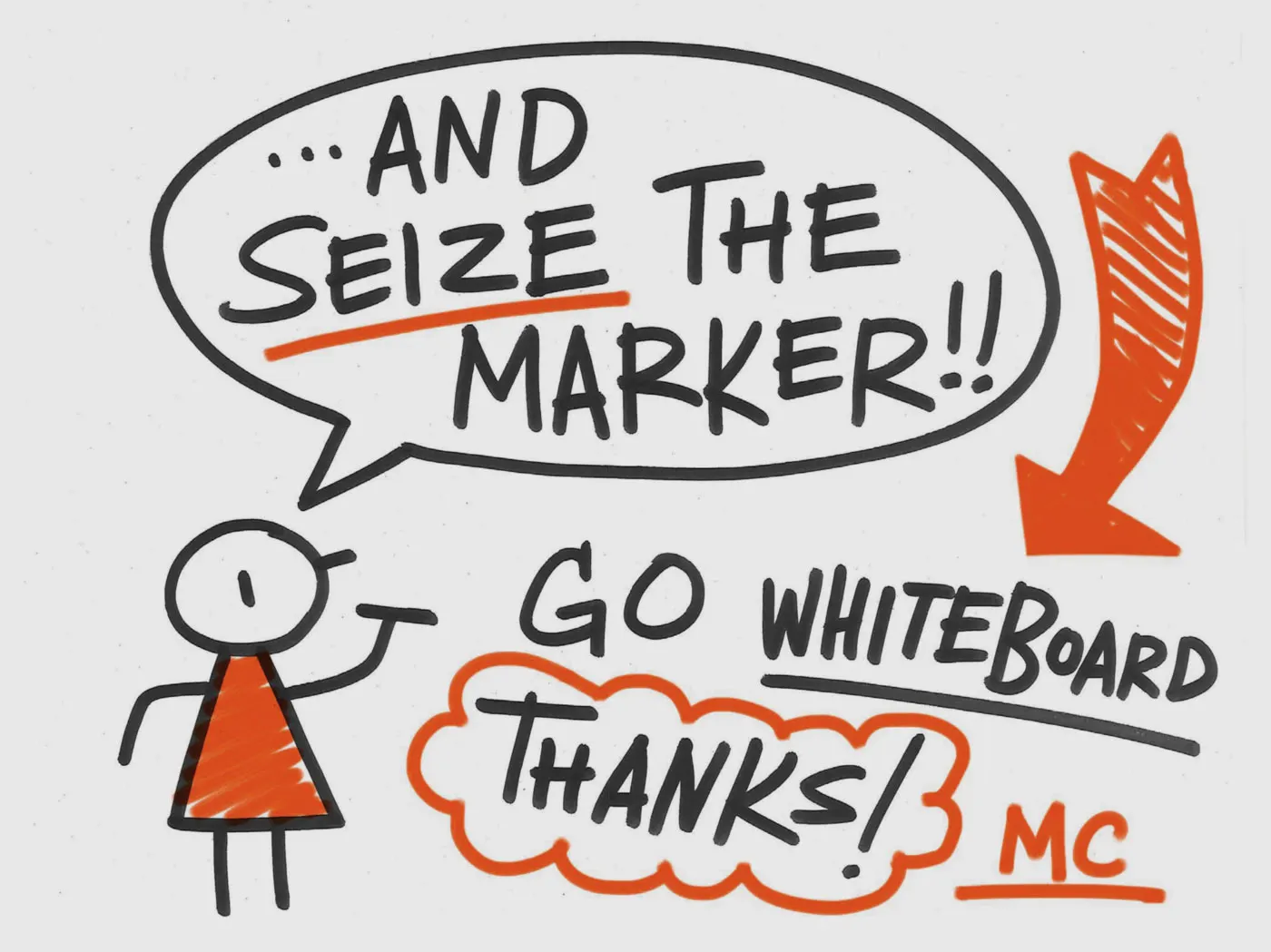 Black marker sketch of a stick figure saying "And seize the marker!" with the words Go whiteboard! Thanks! MC underneath it.