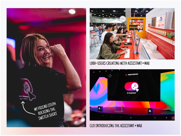 A three-photo collage from events at Adobe MAX 2025. On the left, labeled "My friend Steph rocking the Switch shirt" is a woman with dark blonde hair wearing a black T-shirt with a graphic and text. The image on the top right shows a row of attendees working on computers in a colorful booth with caption "1,000+ users creating with Assistant @ MAX." And, on the bottom right, captioned "CEO introducing the Assistant @ MAX," is a large stage with a vibrant backdrop and a screen displaying the words "Adobe Express AI Assistant."