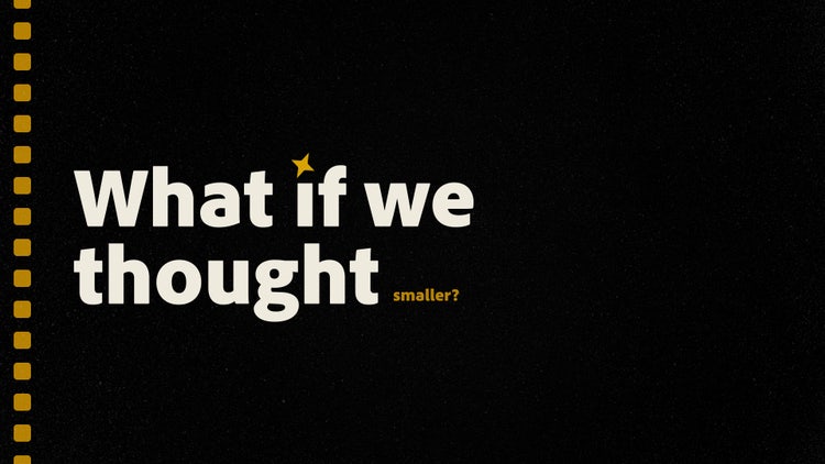 The sentence "What if we thought smaller?" is written in a bold sans-serif typeface on an black background. All the words are in white except for "smaller," which is gold and at a point size much smaller than the rest of the sentence.